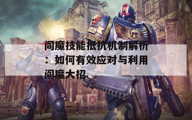 阎魔技能抵抗机制解析：如何有效应对与利用阎魔大招