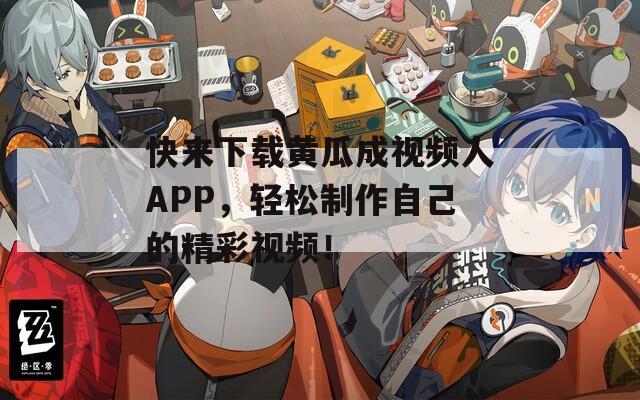 快来下载黄瓜成视频人APP，轻松制作自己的精彩视频！