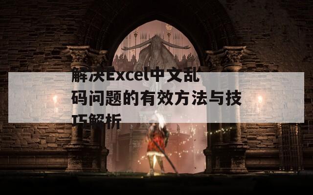 解决Excel中文乱码问题的有效方法与技巧解析