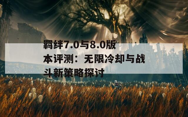 羁绊7.0与8.0版本评测：无限冷却与战斗新策略探讨