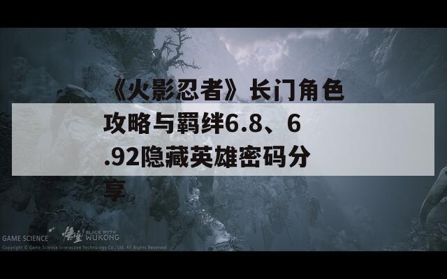 《火影忍者》长门角色攻略与羁绊6.8、6.92隐藏英雄密码分享