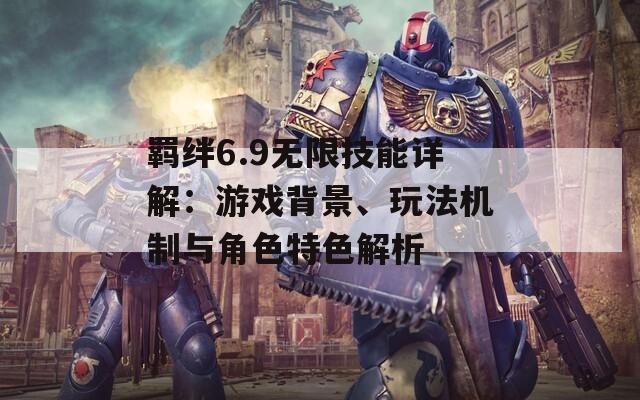 羁绊6.9无限技能详解：游戏背景、玩法机制与角色特色解析