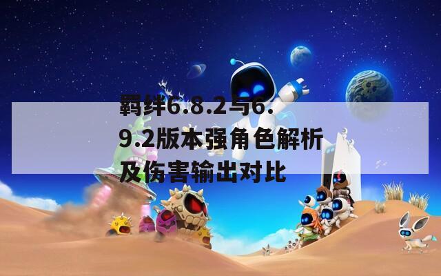 羁绊6.8.2与6.9.2版本强角色解析及伤害输出对比