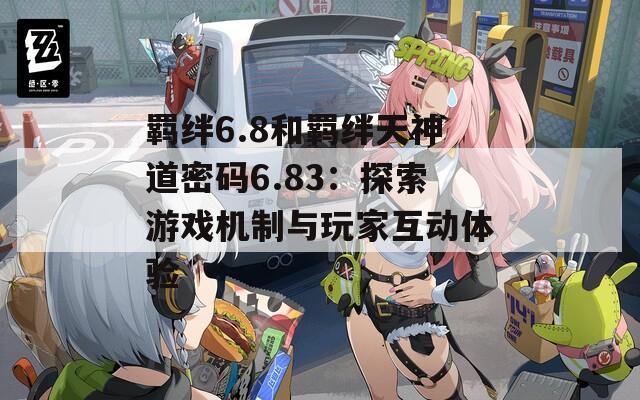 羁绊6.8和羁绊天神道密码6.83：探索游戏机制与玩家互动体验