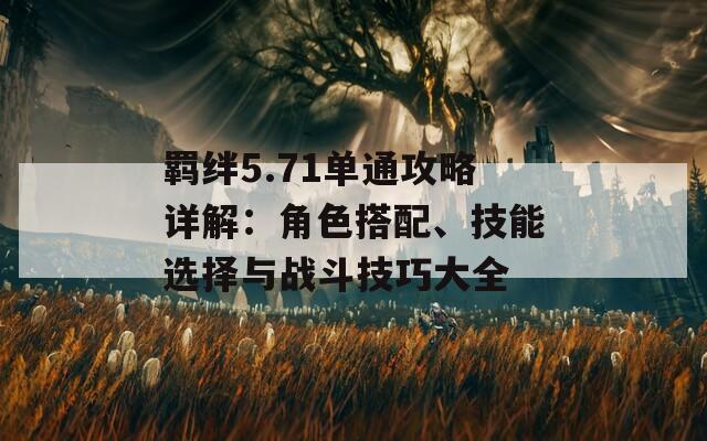 羁绊5.71单通攻略详解：角色搭配、技能选择与战斗技巧大全