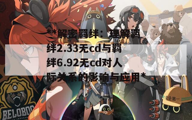 **解密羁绊：理解羁绊2.33无cd与羁绊6.92无cd对人际关系的影响与应用**