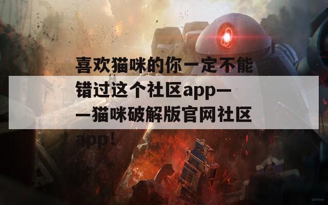 喜欢猫咪的你一定不能错过这个社区app——猫咪破解版官网社区app！