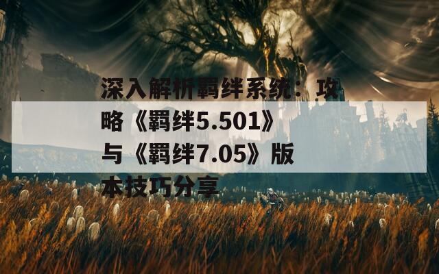 深入解析羁绊系统：攻略《羁绊5.501》与《羁绊7.05》版本技巧分享