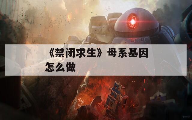 《禁闭求生》母系基因怎么做