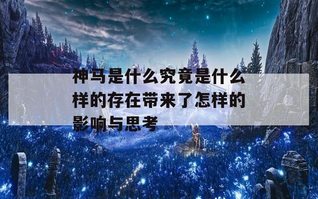 神马是什么究竟是什么样的存在带来了怎样的影响与思考