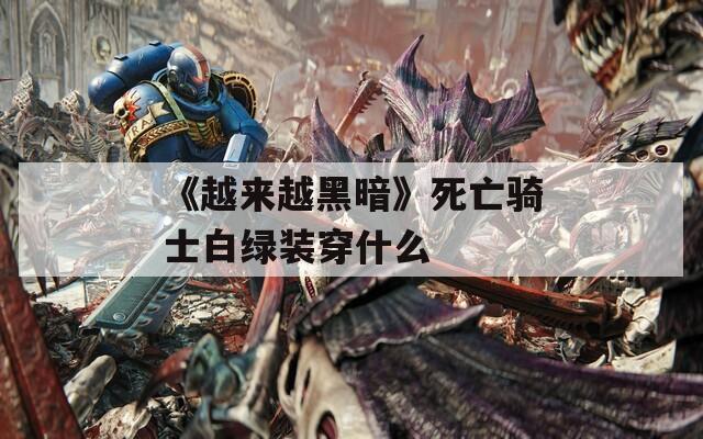 《越来越黑暗》死亡骑士白绿装穿什么