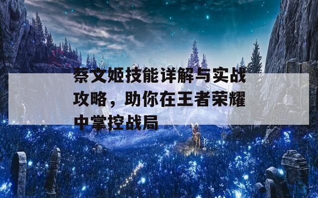 蔡文姬技能详解与实战攻略，助你在王者荣耀中掌控战局