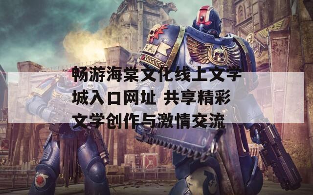 畅游海棠文化线上文学城入口网址 共享精彩文学创作与激情交流