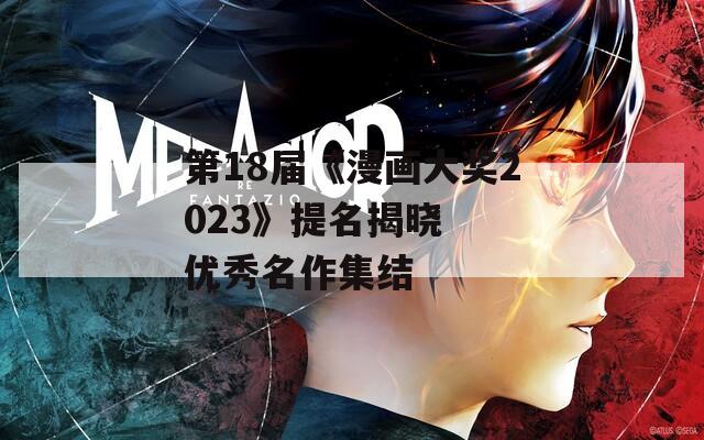 第18届《漫画大奖2023》提名揭晓  优秀名作集结