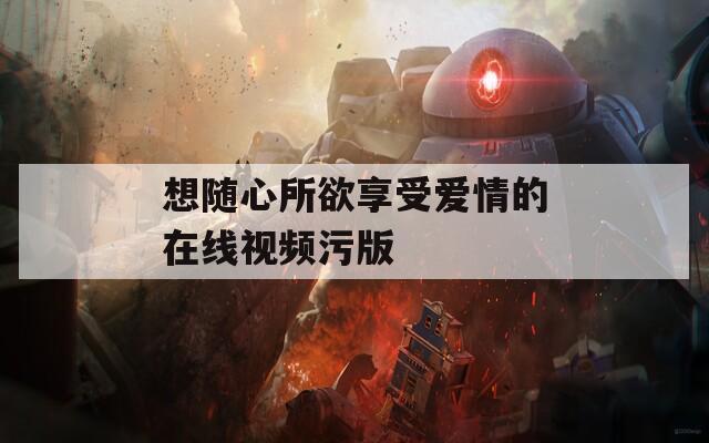 想随心所欲享受爱情的在线视频污版