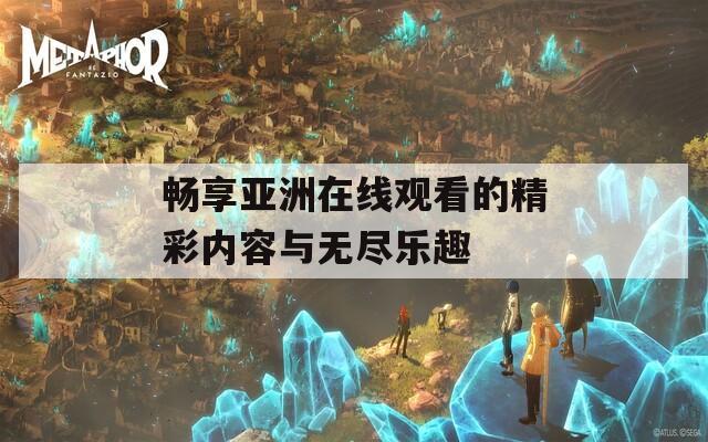 畅享亚洲在线观看的精彩内容与无尽乐趣