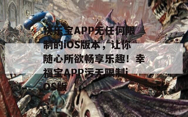 快乐宝APP无任何限制的iOS版本，让你随心所欲畅享乐趣！幸福宝APP污无限制iOS版