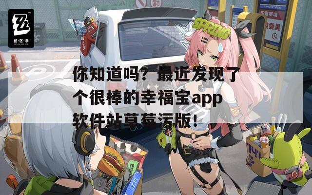 你知道吗？最近发现了个很棒的幸福宝app软件站草莓污版！