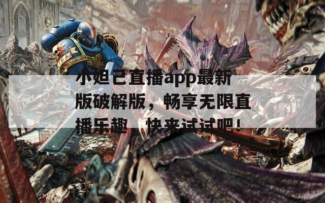 小妲己直播app最新版破解版，畅享无限直播乐趣，快来试试吧！