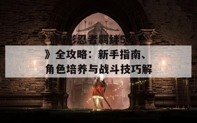 《火影忍者羁绊5.4》全攻略：新手指南、角色培养与战斗技巧解析