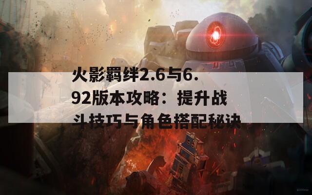 火影羁绊2.6与6.92版本攻略：提升战斗技巧与角色搭配秘诀