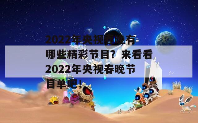 2022年央视春晚有哪些精彩节目？来看看2022年央视春晚节目单吧！