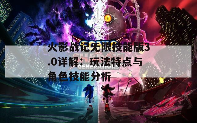 火影战记无限技能版3.0详解：玩法特点与角色技能分析