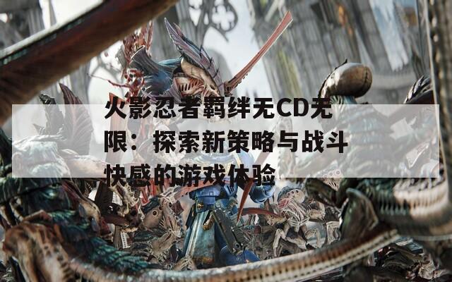 火影忍者羁绊无CD无限：探索新策略与战斗快感的游戏体验