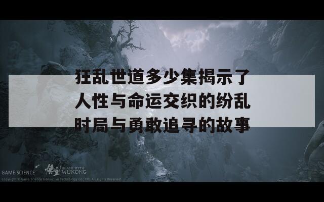 狂乱世道多少集揭示了人性与命运交织的纷乱时局与勇敢追寻的故事