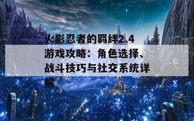 火影忍者的羁绊2.4游戏攻略：角色选择、战斗技巧与社交系统详解