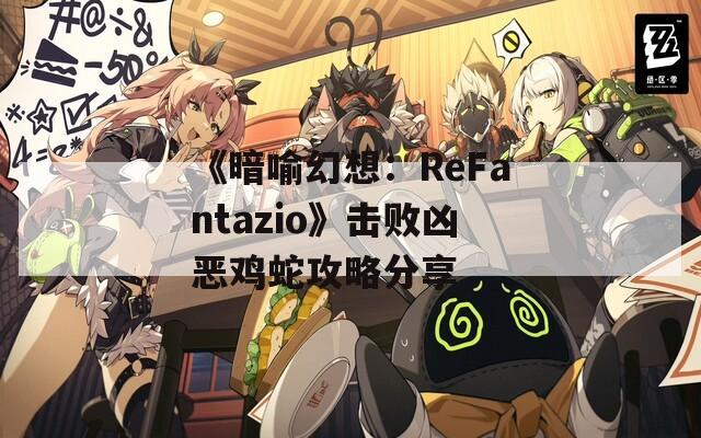 《暗喻幻想：ReFantazio》击败凶恶鸡蛇攻略分享