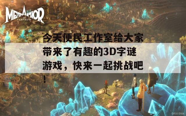 今天便民工作室给大家带来了有趣的3D字谜游戏，快来一起挑战吧！