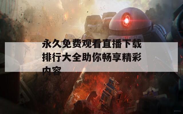 永久免费观看直播下载排行大全助你畅享精彩内容