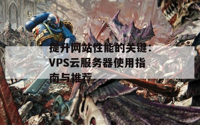 提升网站性能的关键：VPS云服务器使用指南与推荐