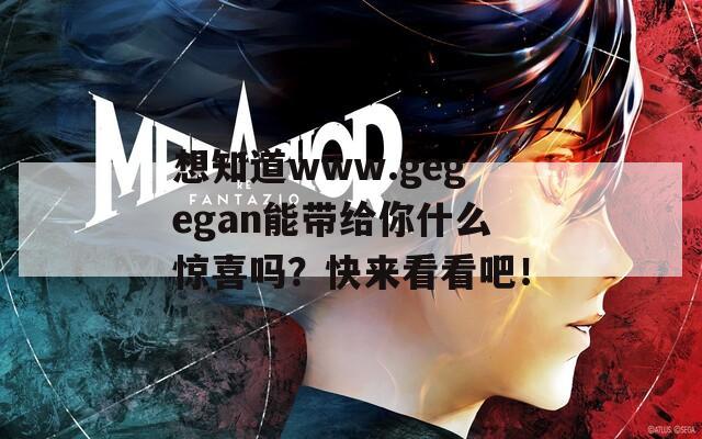 想知道www.gegegan能带给你什么惊喜吗？快来看看吧！