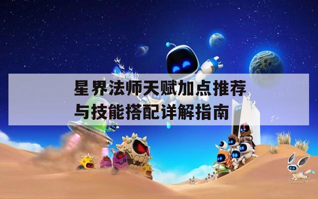 星界法师天赋加点推荐与技能搭配详解指南