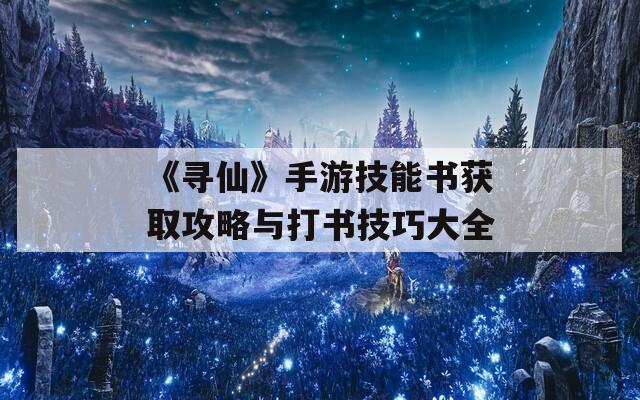 《寻仙》手游技能书获取攻略与打书技巧大全