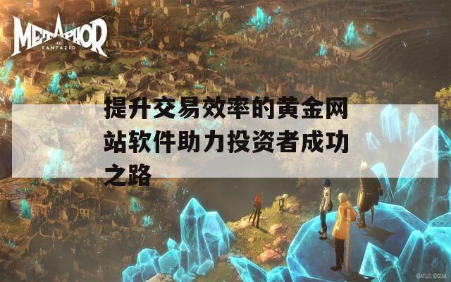 提升交易效率的黄金网站软件助力投资者成功之路