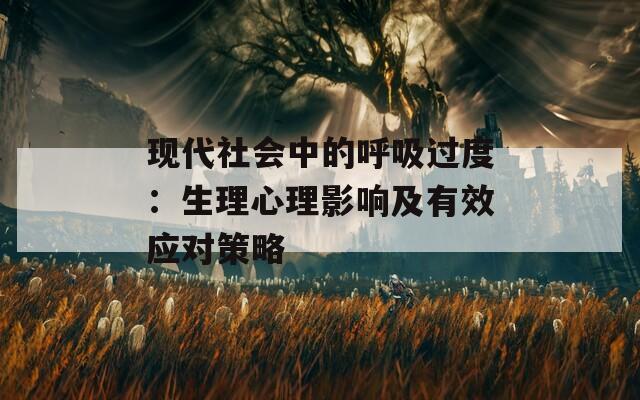 现代社会中的呼吸过度：生理心理影响及有效应对策略