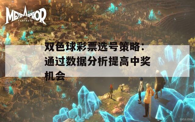 双色球彩票选号策略：通过数据分析提高中奖机会