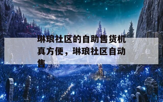 琳琅社区的自助售货机真方便，琳琅社区自动售