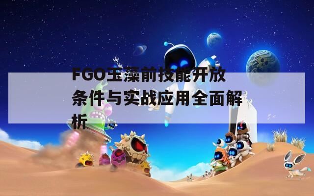 FGO玉藻前技能开放条件与实战应用全面解析