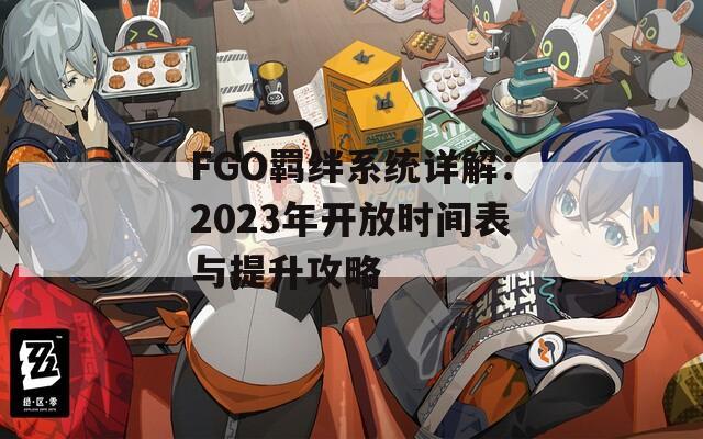 FGO羁绊系统详解：2023年开放时间表与提升攻略