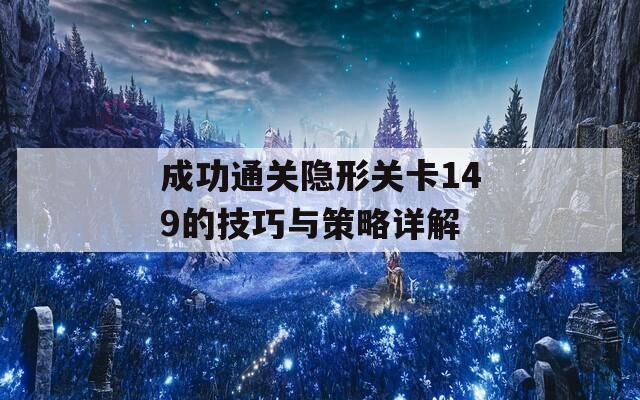 成功通关隐形关卡149的技巧与策略详解