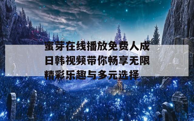 蜜芽在线播放免费人成日韩视频带你畅享无限精彩乐趣与多元选择