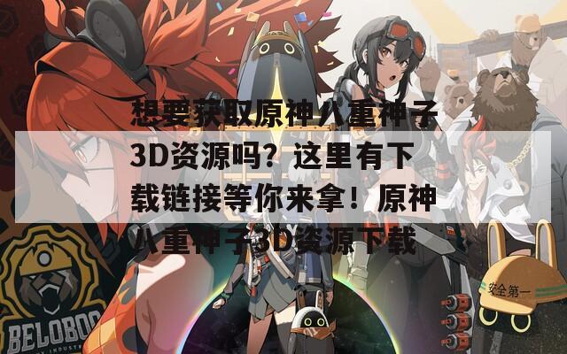 想要获取原神八重神子3D资源吗？这里有下载链接等你来拿！原神八重神子3D资源下载