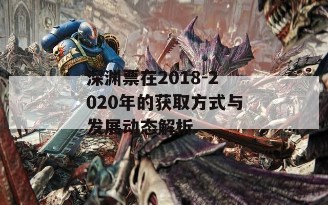 深渊票在2018-2020年的获取方式与发展动态解析