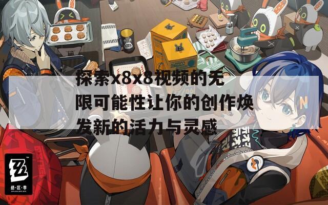 探索x8x8视频的无限可能性让你的创作焕发新的活力与灵感